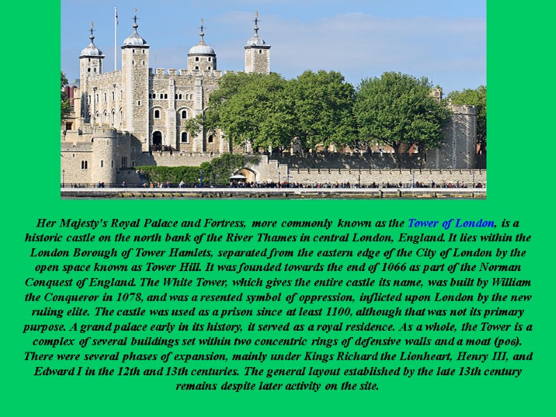 Her Majesty's Royal Palace and Fortress, more commonly known as the Tower of London,